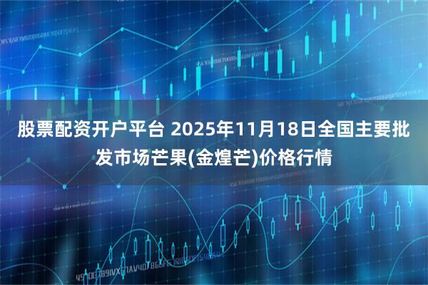 股票配资开户平台 2025年11月18日全国主要批发市场芒果(金煌芒)价格行情