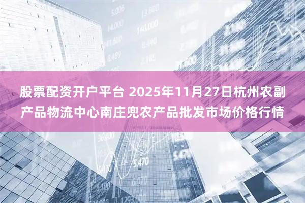 股票配资开户平台 2025年11月27日杭州农副产品物流中心南庄兜农产品批发市场价格行情